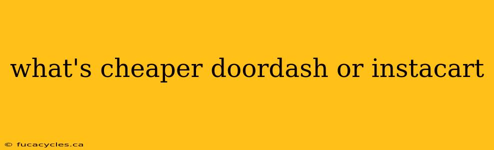 what's cheaper doordash or instacart