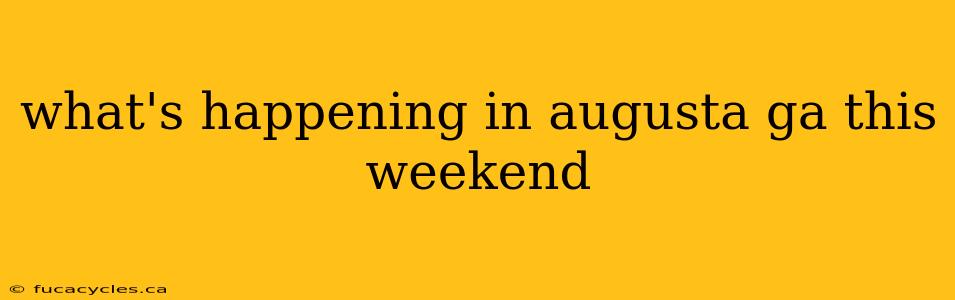 what's happening in augusta ga this weekend