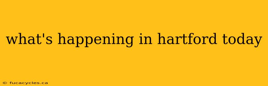 what's happening in hartford today