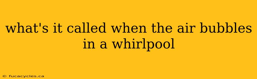 what's it called when the air bubbles in a whirlpool