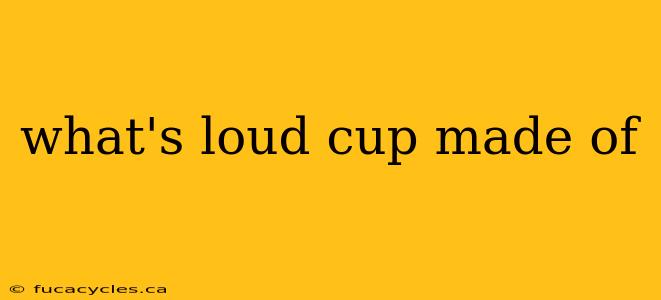 what's loud cup made of