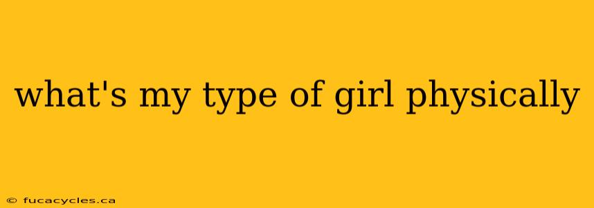 what's my type of girl physically