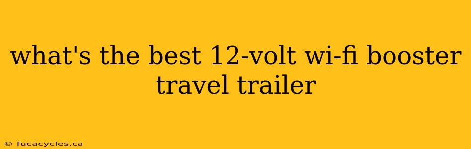 what's the best 12-volt wi-fi booster travel trailer