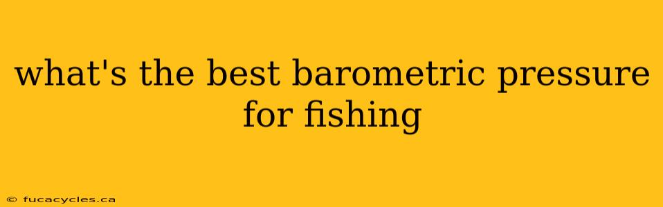 what's the best barometric pressure for fishing