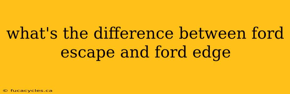 what's the difference between ford escape and ford edge