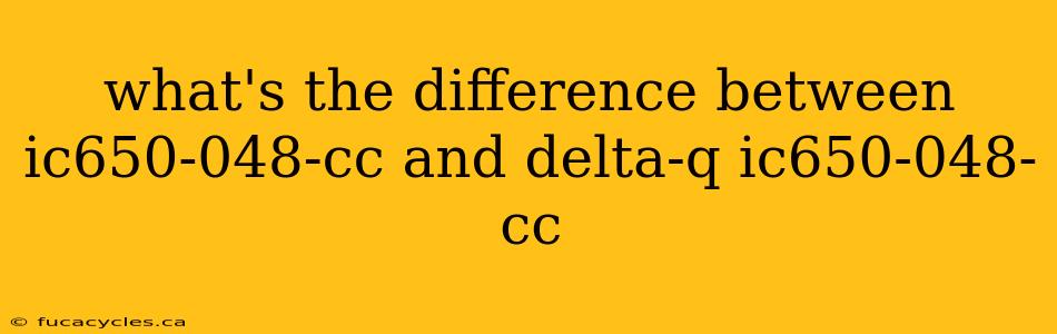 what's the difference between ic650-048-cc and delta-q ic650-048-cc