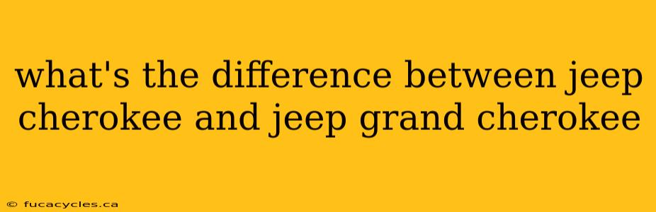 what's the difference between jeep cherokee and jeep grand cherokee