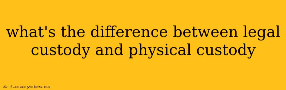 what's the difference between legal custody and physical custody