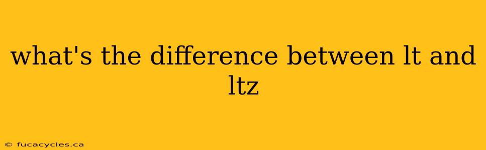 what's the difference between lt and ltz