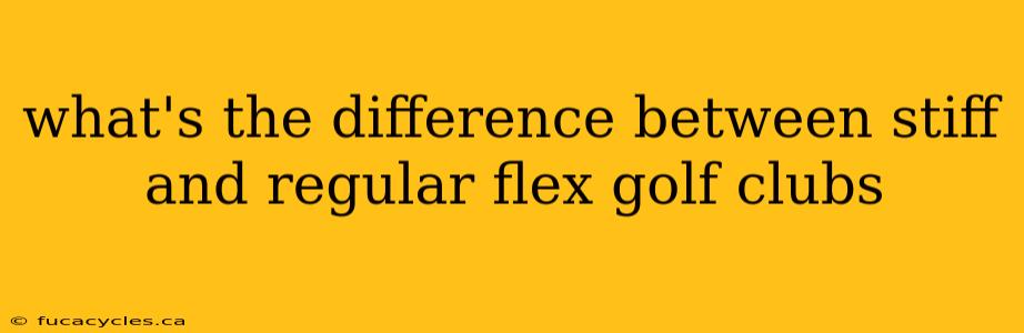 what's the difference between stiff and regular flex golf clubs