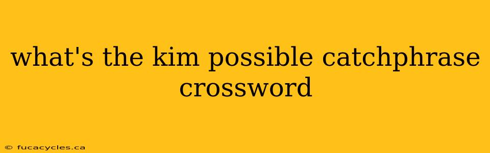 what's the kim possible catchphrase crossword