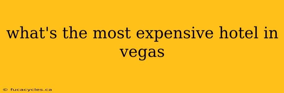 what's the most expensive hotel in vegas