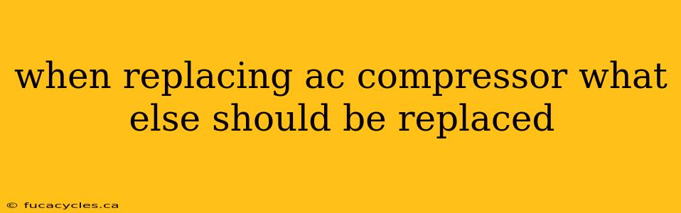 when replacing ac compressor what else should be replaced