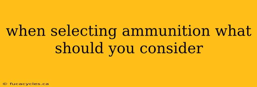 when selecting ammunition what should you consider