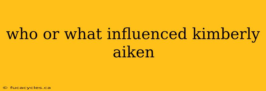 who or what influenced kimberly aiken